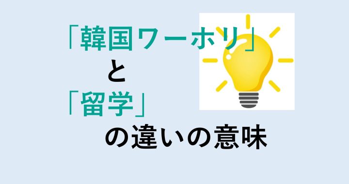 韓国ワーホリと留学の違いの意味を分かりやすく解説！