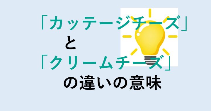 カッテージチーズとクリームチーズの違いの意味を分かりやすく解説！