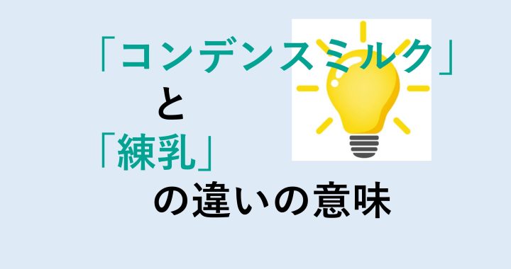 コンデンスミルクと練乳の違いの意味を分かりやすく解説！