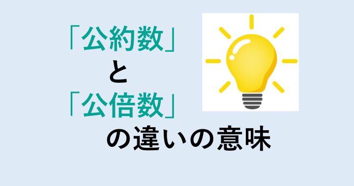 公約数と公倍数の違いの意味を分かりやすく解説！