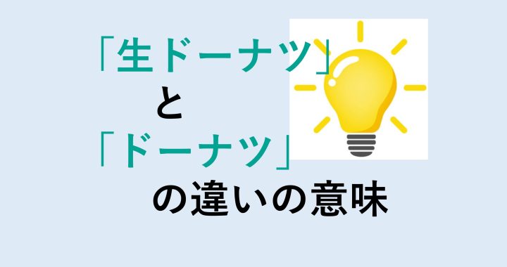 生ドーナツとドーナツの違いの意味を分かりやすく解説！