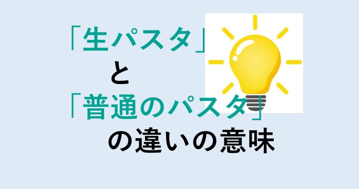 生パスタと普通のパスタの違いの意味を分かりやすく解説！