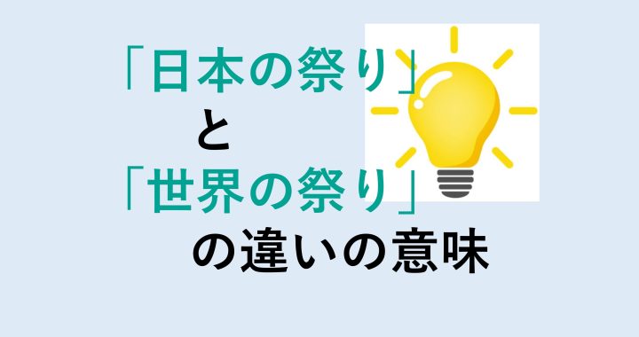 日本の祭りと世界の祭りの違いの意味を分かりやすく解説！