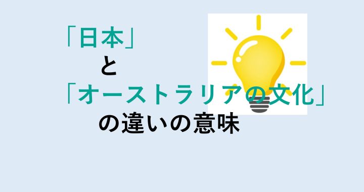 日本とオーストラリアの文化の違いの意味を分かりやすく解説！