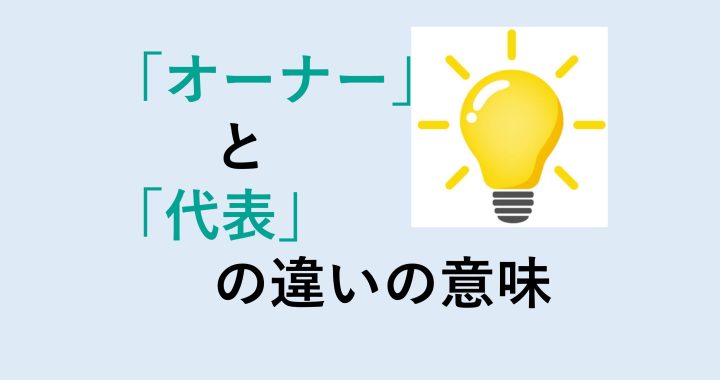 オーナーと代表の違いの意味を分かりやすく解説！