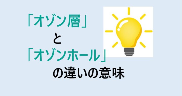 オゾン層とオゾンホールの違いの意味を分かりやすく解説！