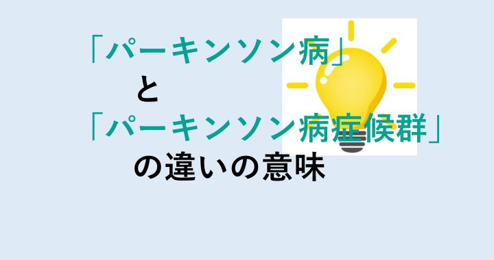 パーキンソン病とパーキンソン病症候群の違いの意味を分かりやすく解説！