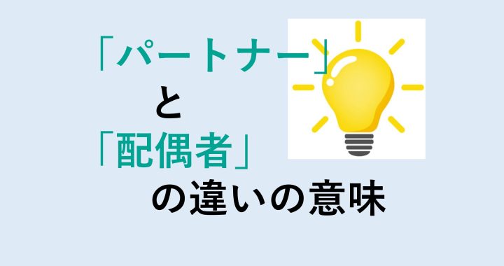 パートナーと配偶者の違いの意味を分かりやすく解説！