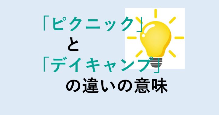 ピクニックとデイキャンプの違いの意味を分かりやすく解説！