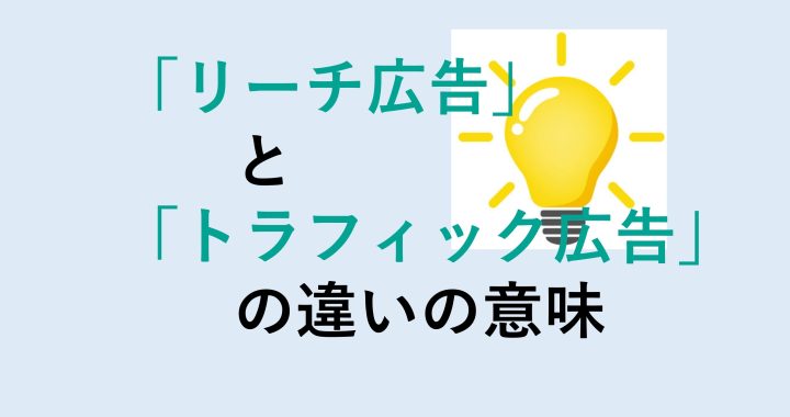 リーチ広告とトラフィック広告の違いの意味を分かりやすく解説！