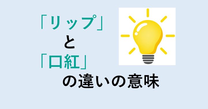 リップと口紅の違いの意味を分かりやすく解説！