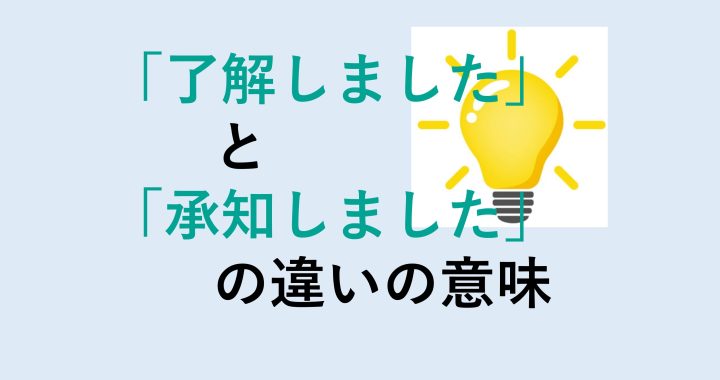 了解しましたと承知しましたの違いを分かりやすく解説！