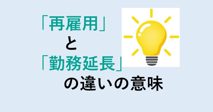 再雇用と勤務延長の違いの意味を分かりやすく解説！