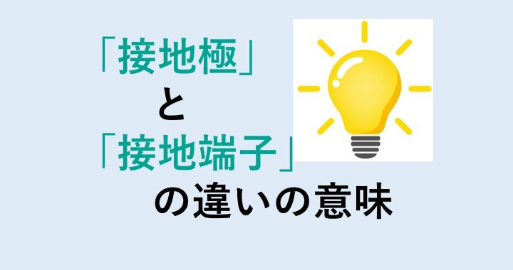 接地極と接地端子の違いの意味を分かりやすく解説！