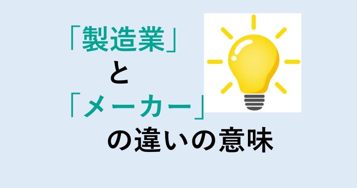 製造業とメーカーの違いの意味を分かりやすく解説！