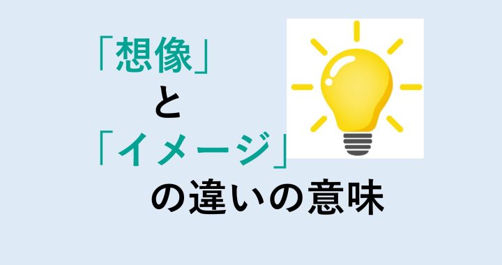 想像とイメージの違いの意味を分かりやすく解説！