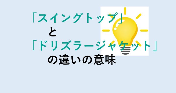 スイングトップとドリズラージャケットの違いの意味を分かりやすく解説！