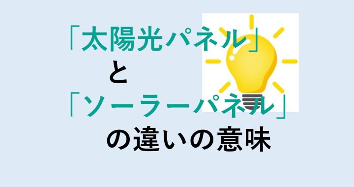 太陽光パネルとソーラーパネルの違いの意味を分かりやすく解説！