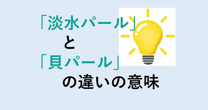 淡水パールと貝パールの違いの意味を分かりやすく解説！