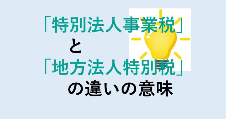 特別法人事業税と地方法人特別税の違いの意味を分かりやすく解説！