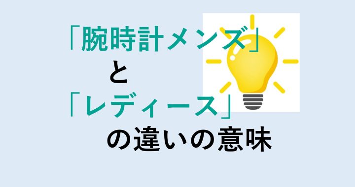 腕時計メンズとレディースの違いの意味を分かりやすく解説！