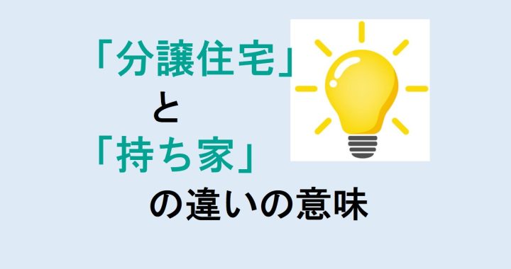 分譲住宅と持ち家の違いの意味を分かりやすく解説！