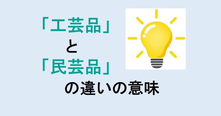 工芸品と民芸品の違いの意味を分かりやすく解説！