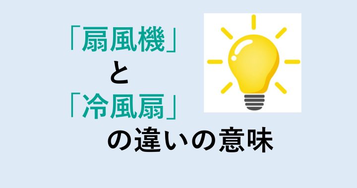 扇風機と冷風扇の違いの意味を分かりやすく解説！