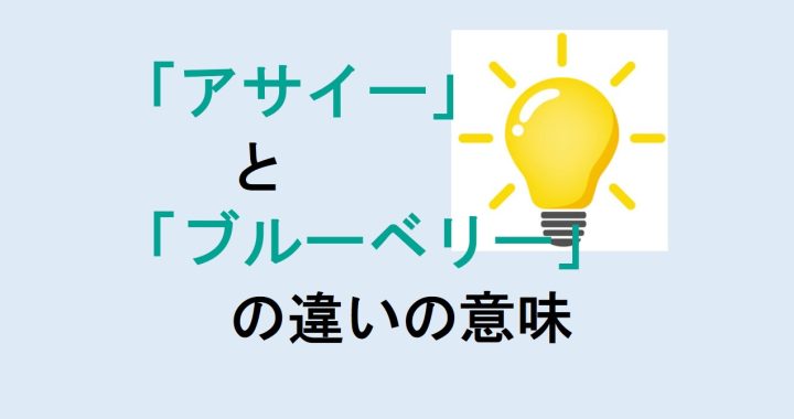 アサイーとブルーベリーの違いの意味を分かりやすく解説！