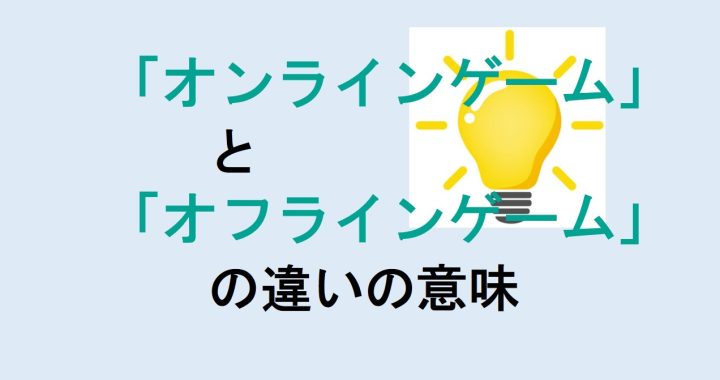 オンラインゲームとオフラインゲームの違いの意味を分かりやすく解説！