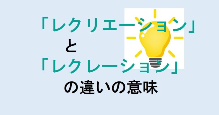 レクリエーションとレクレーションの違いの意味を分かりやすく解説！