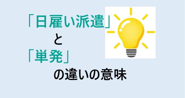 日雇い派遣と単発の違いの意味を分かりやすく解説！