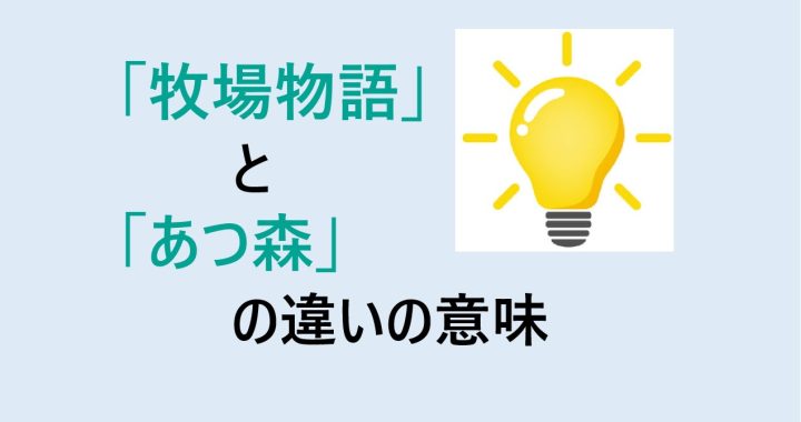 牧場物語とあつ森の違いの意味を分かりやすく解説！