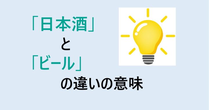 日本酒とビールの違いの意味を分かりやすく解説！