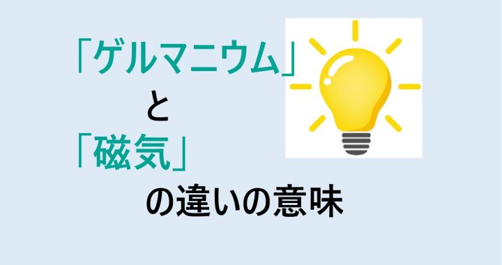 ゲルマニウムと磁気の違いの意味を分かりやすく解説！