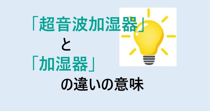 超音波加湿器と加湿器の違いの意味を分かりやすく解説！