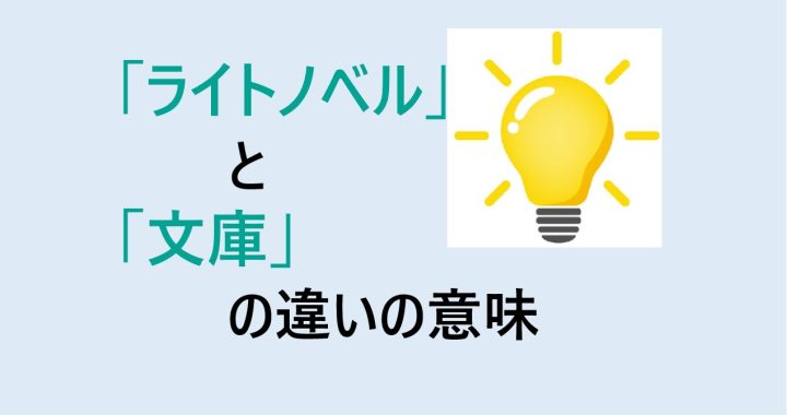 ライトノベルと文庫の違いの意味を分かりやすく解説！