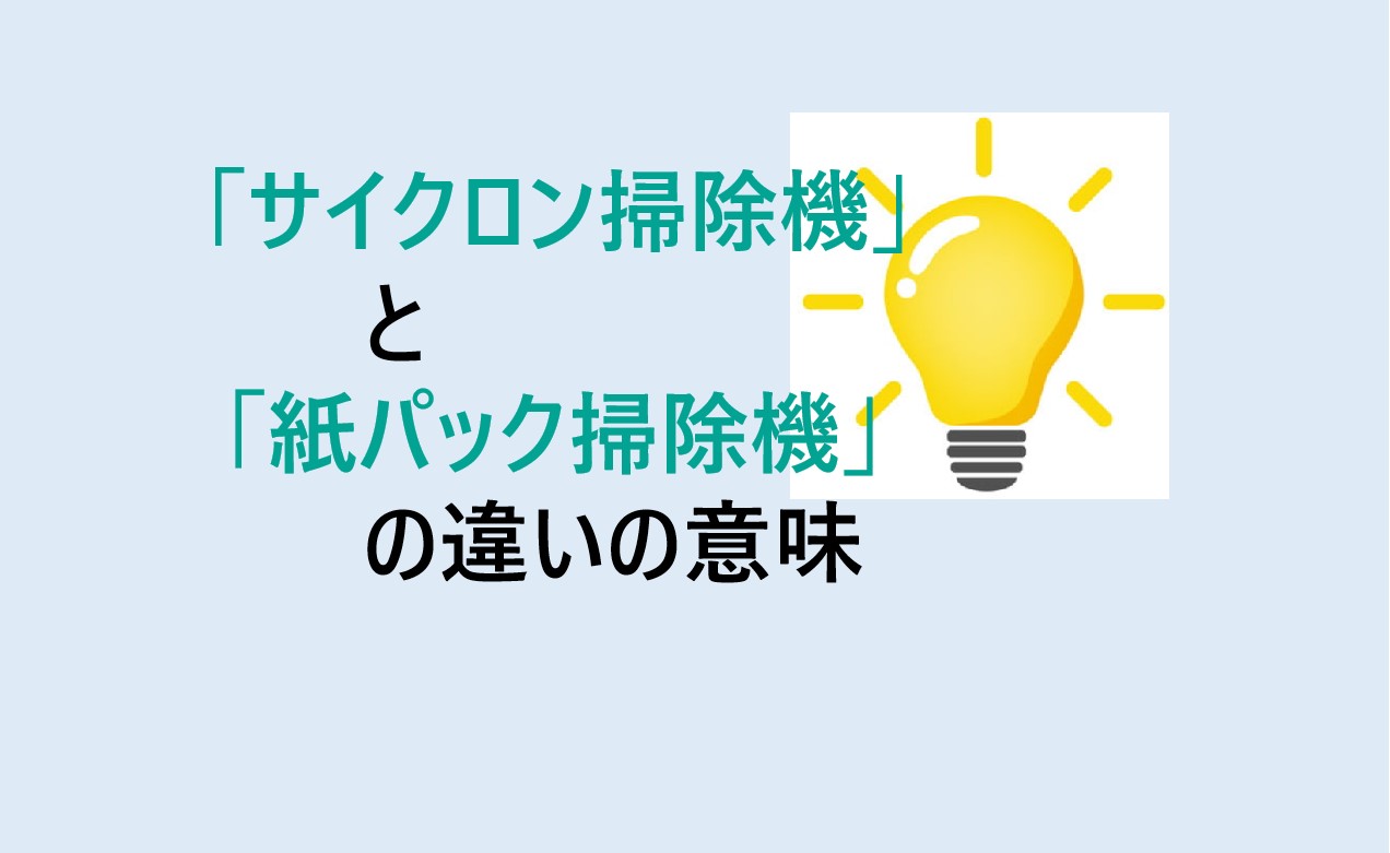 サイクロン掃除機と紙パック掃除機の違い