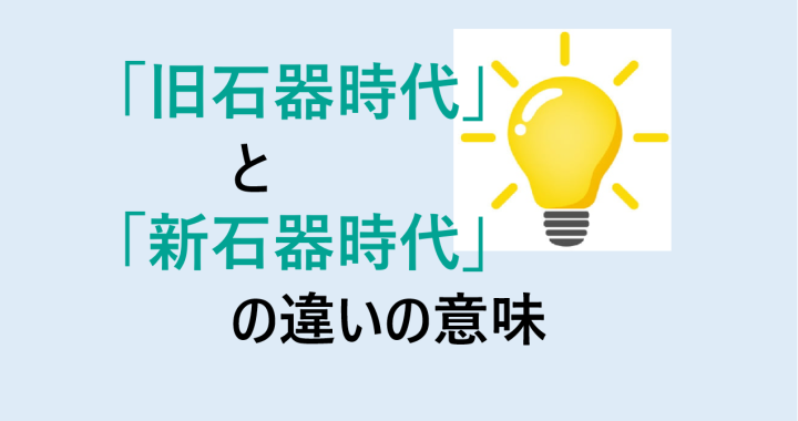 旧石器時代と新石器時代の食べ物の違いの意味を分かりやすく解説！