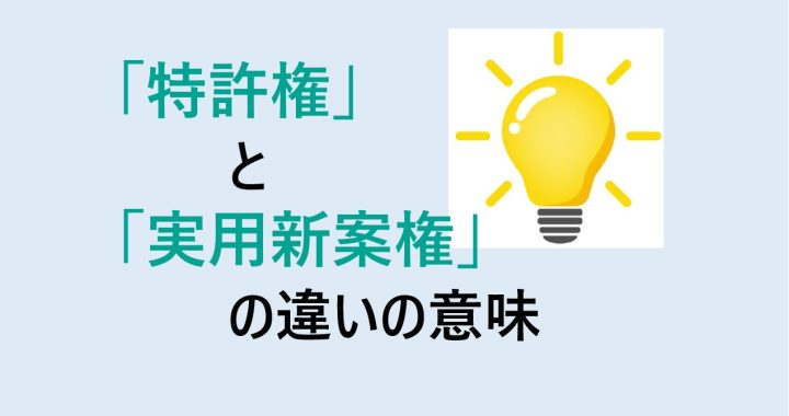 特許権と実用新案権の違いの意味を分かりやすく解説！