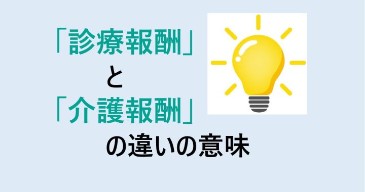 診療報酬と介護報酬の違いの意味を分かりやすく解説！