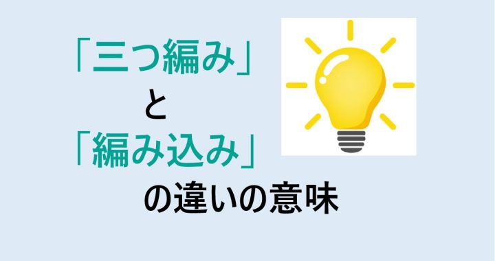 三つ編みと編み込みの違いの意味を分かりやすく解説！