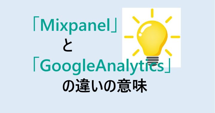 MixpanelとGoogleAnalyticsの違いの意味を分かりやすく解説！