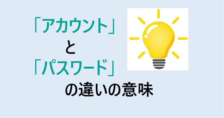 アカウントとパスワードの違いの意味を分かりやすく解説！