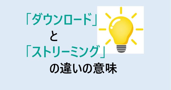 ダウンロードとストリーミングの違いの意味を分かりやすく解説！