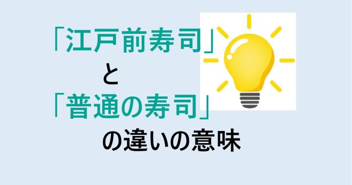 江戸前寿司と普通の寿司の違いの意味を分かりやすく解説！