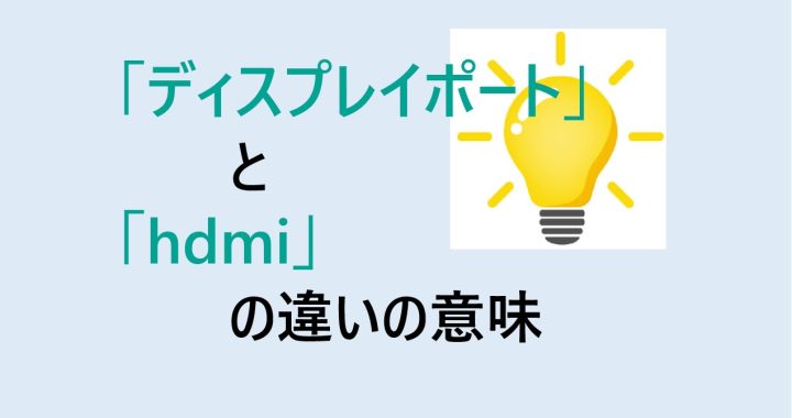 ディスプレイポートとhdmiの違いの意味を分かりやすく解説！