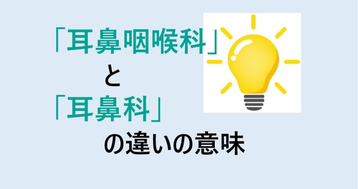 耳鼻咽喉科と耳鼻科の違いの意味を分かりやすく解説！