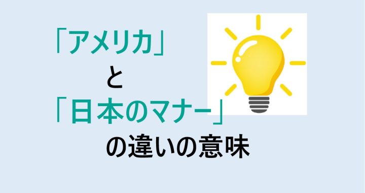 アメリカと日本のマナーの違いの意味を分かりやすく解説！