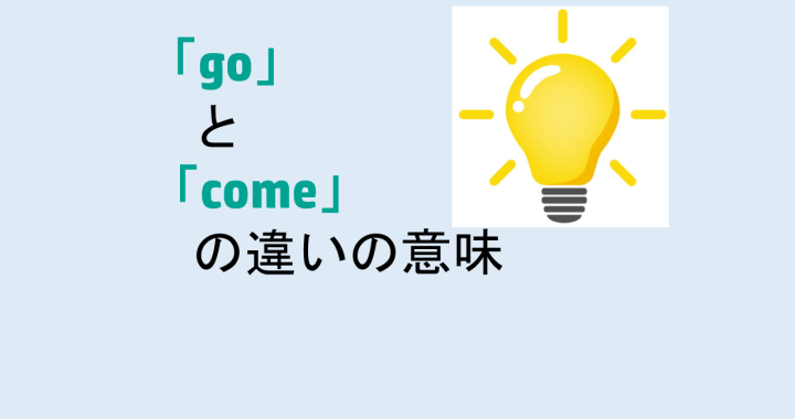goとcomeの違いの意味を分かりやすく解説！